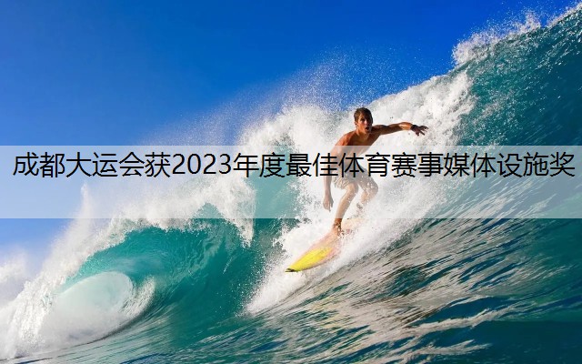 <strong>成都大运会获2023年度最佳体育赛事媒体设施奖</strong>